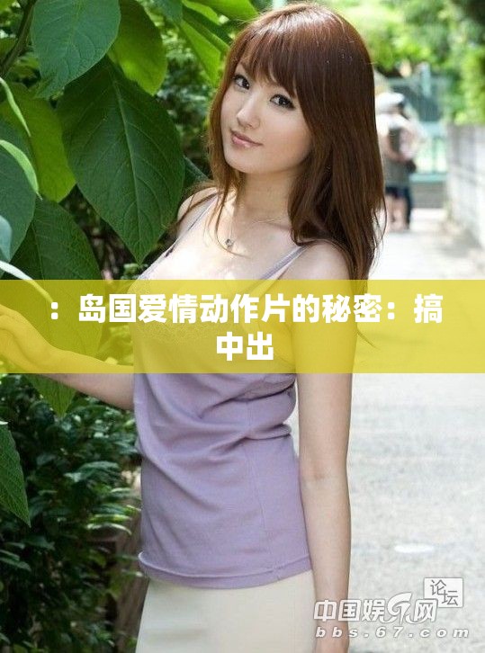 ：岛国爱情动作片的秘密：搞中出