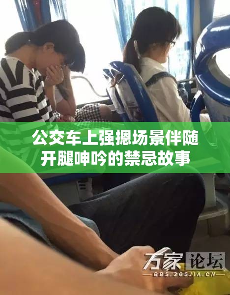 公交车上强摁场景伴随开腿呻吟的禁忌故事