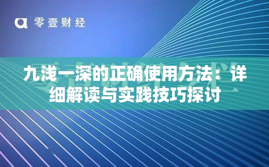 九浅一深的正确使用方法：详细解读与实践技巧探讨