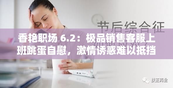 香艳职场 6.2：极品销售客服上班跳蛋自慰，激情诱惑难以抵挡