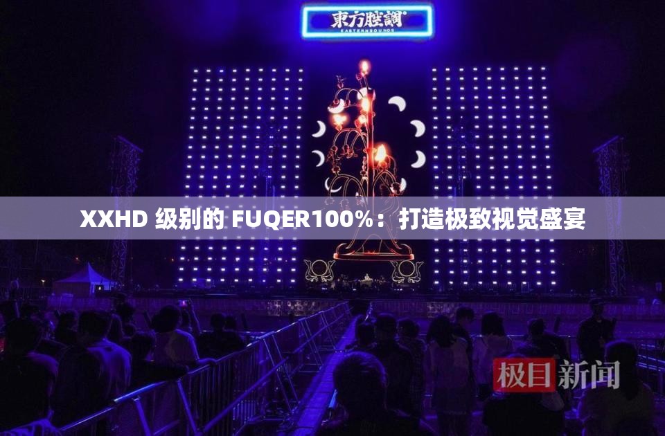 XXHD 级别的 FUQER100%：打造极致视觉盛宴