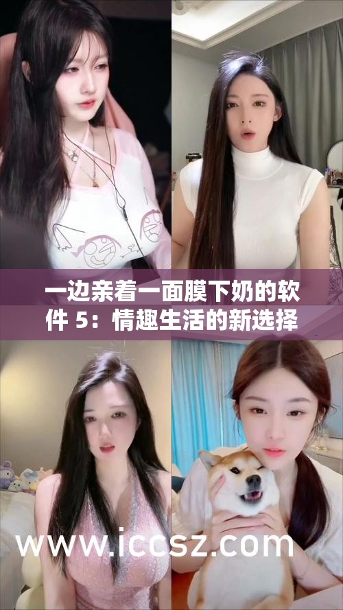 一边亲着一面膜下奶的软件 5：情趣生活的新选择