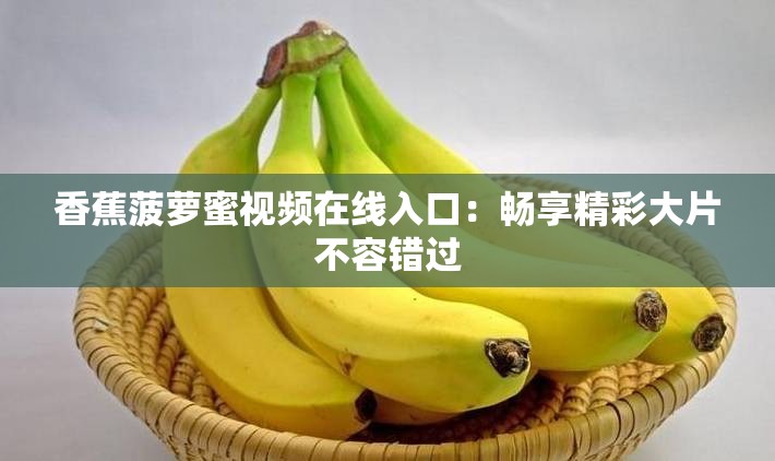 香蕉菠萝蜜视频在线入口：畅享精彩大片不容错过