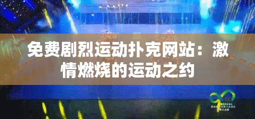 免费剧烈运动扑克网站：激情燃烧的运动之约