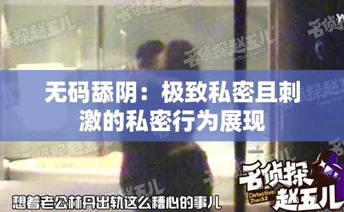 无码舔阴：极致私密且刺激的私密行为展现