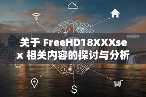 关于 FreeHD18XXXsex 相关内容的探讨与分析