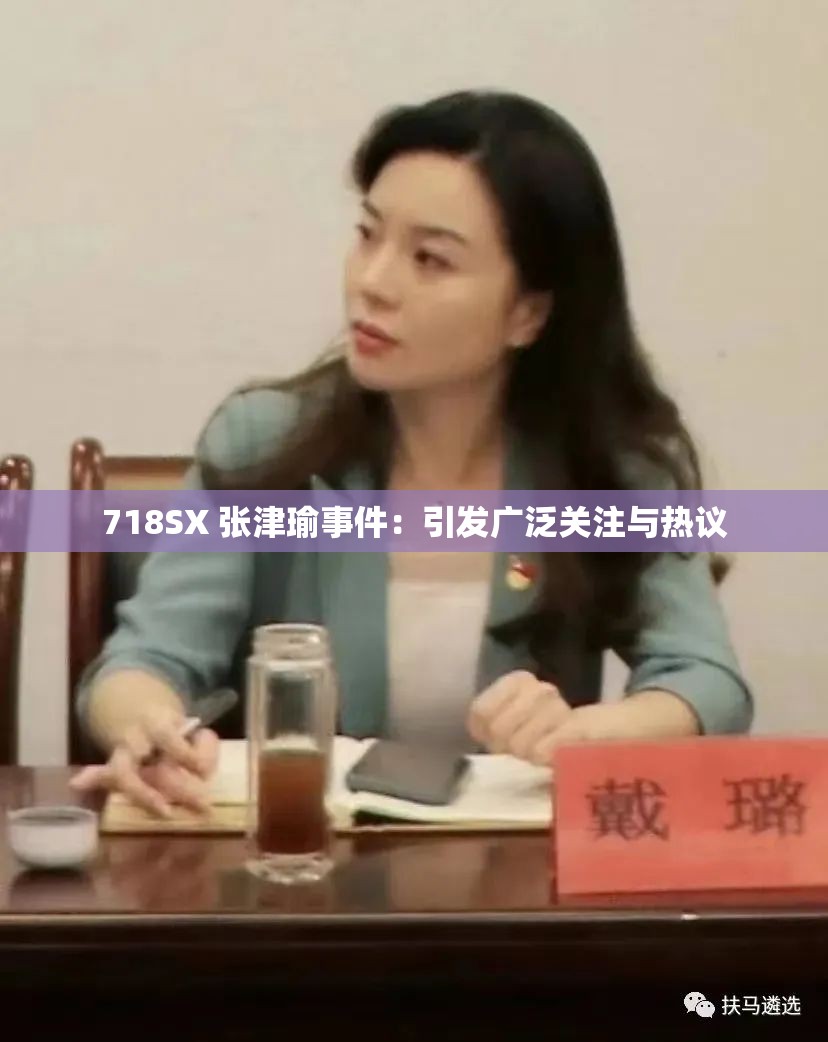 718SX 张津瑜事件：引发广泛关注与热议