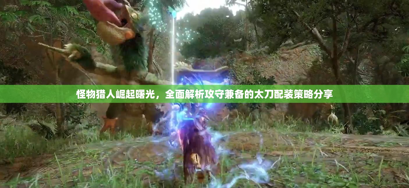 怪物猎人崛起曙光，全面解析攻守兼备的太刀配装策略分享