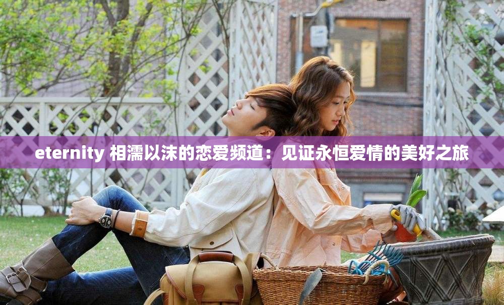eternity 相濡以沫的恋爱频道：见证永恒爱情的美好之旅