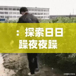：探索日日躁夜夜躁白天躁背后的心理与生理机制