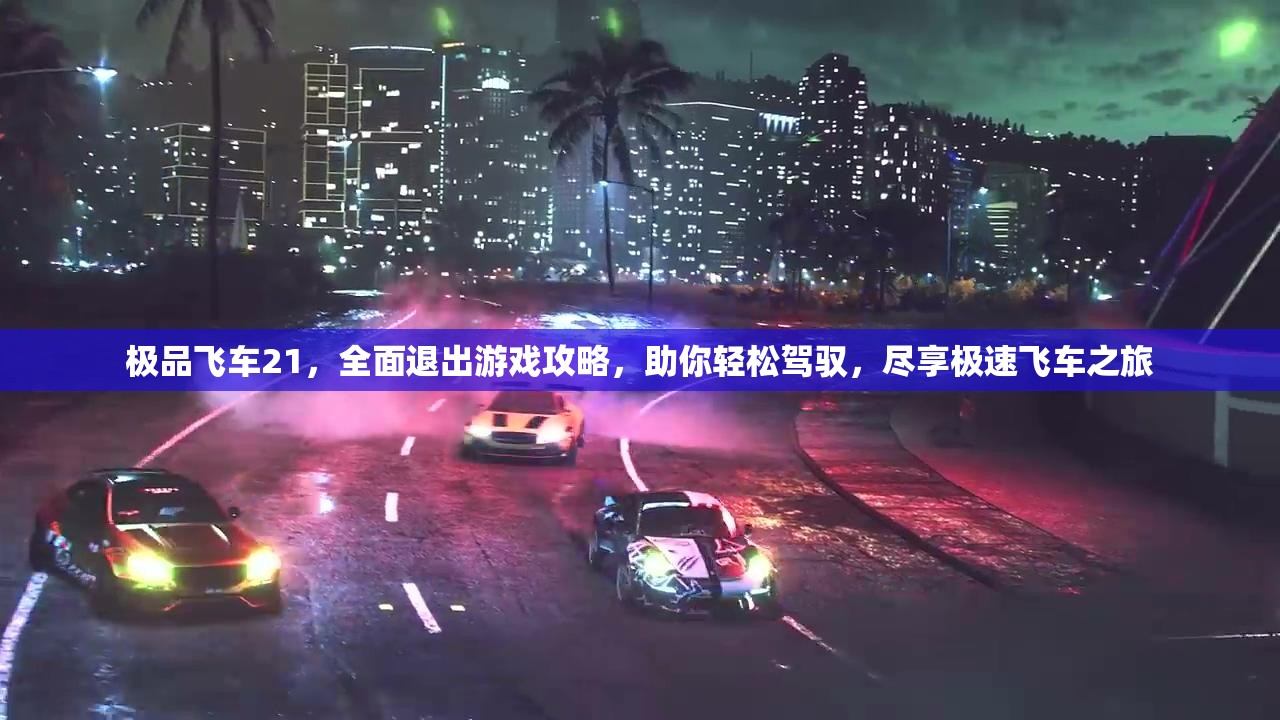 极品飞车21，全面退出游戏攻略，助你轻松驾驭，尽享极速飞车之旅