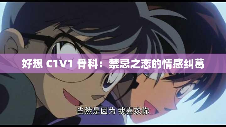 好想 C1V1 骨科：禁忌之恋的情感纠葛