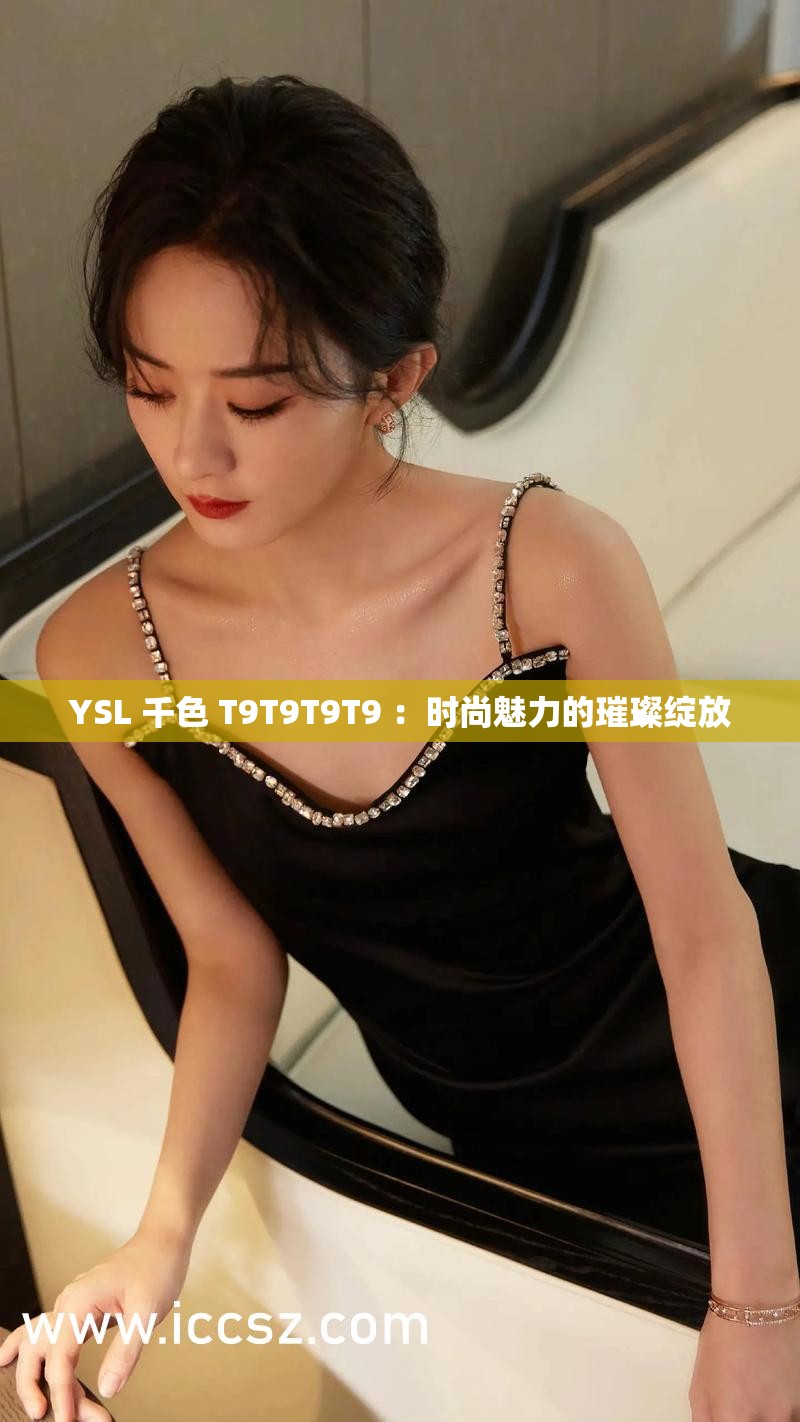 YSL 千色 T9T9T9T9 ：时尚魅力的璀璨绽放