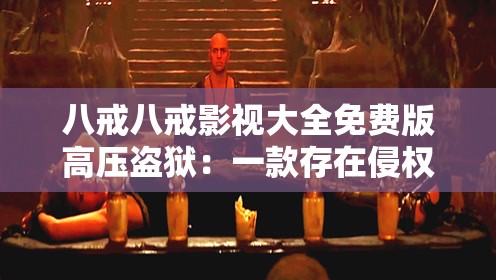 八戒八戒影视大全免费版高压盗狱：一款存在侵权风险的影视应用