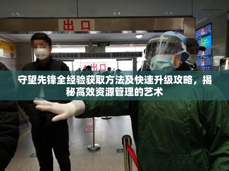 守望先锋全经验获取方法及快速升级攻略，揭秘高效资源管理的艺术