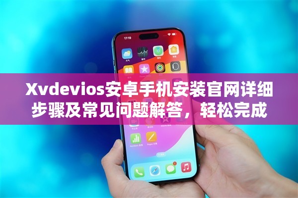 Xvdevios安卓手机安装官网详细步骤及常见问题解答，轻松完成安装指南