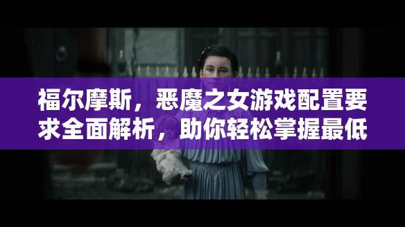 福尔摩斯，恶魔之女游戏配置要求全面解析，助你轻松掌握最低畅玩标准