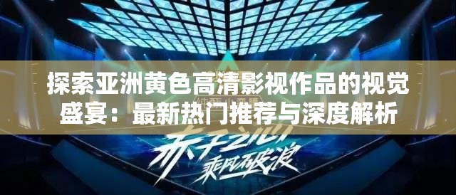 探索亚洲黄色高清影视作品的视觉盛宴：最新热门推荐与深度解析