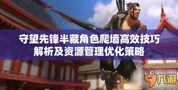 守望先锋半藏角色爬墙高效技巧解析及资源管理优化策略