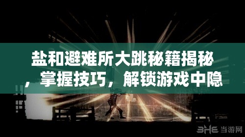 盐和避难所大跳秘籍揭秘，掌握技巧，解锁游戏中隐藏区域的神秘钥匙
