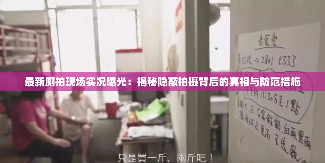 最新厕拍现场实况曝光：揭秘隐蔽拍摄背后的真相与防范措施