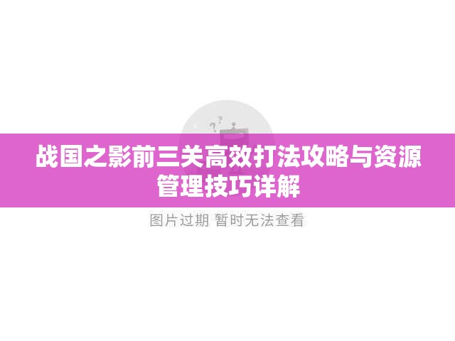 战国之影前三关高效打法攻略与资源管理技巧详解