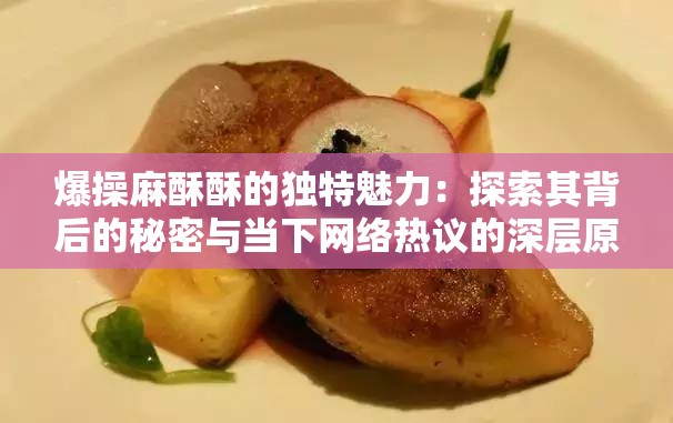爆操麻酥酥的独特魅力：探索其背后的秘密与当下网络热议的深层原因