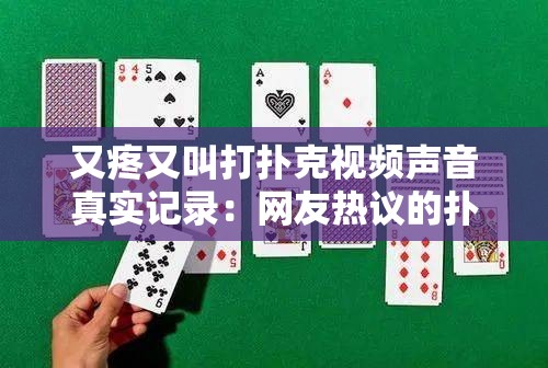 又疼又叫打扑克视频声音真实记录：网友热议的扑克游戏现场，体验紧张刺激的每一刻