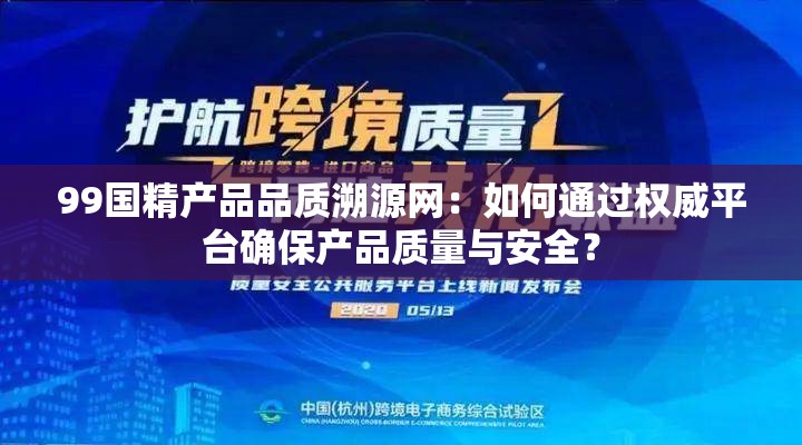 99国精产品品质溯源网：如何通过权威平台确保产品质量与安全？