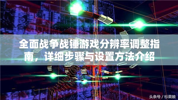 全面战争战锤游戏分辨率调整指南，详细步骤与设置方法介绍