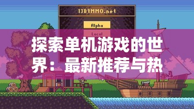 探索单机游戏的世界：最新推荐与热门下载指南，带你了解最受欢迎的单机游戏