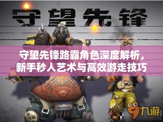 守望先锋路霸角色深度解析，新手秒人艺术与高效游走技巧教学