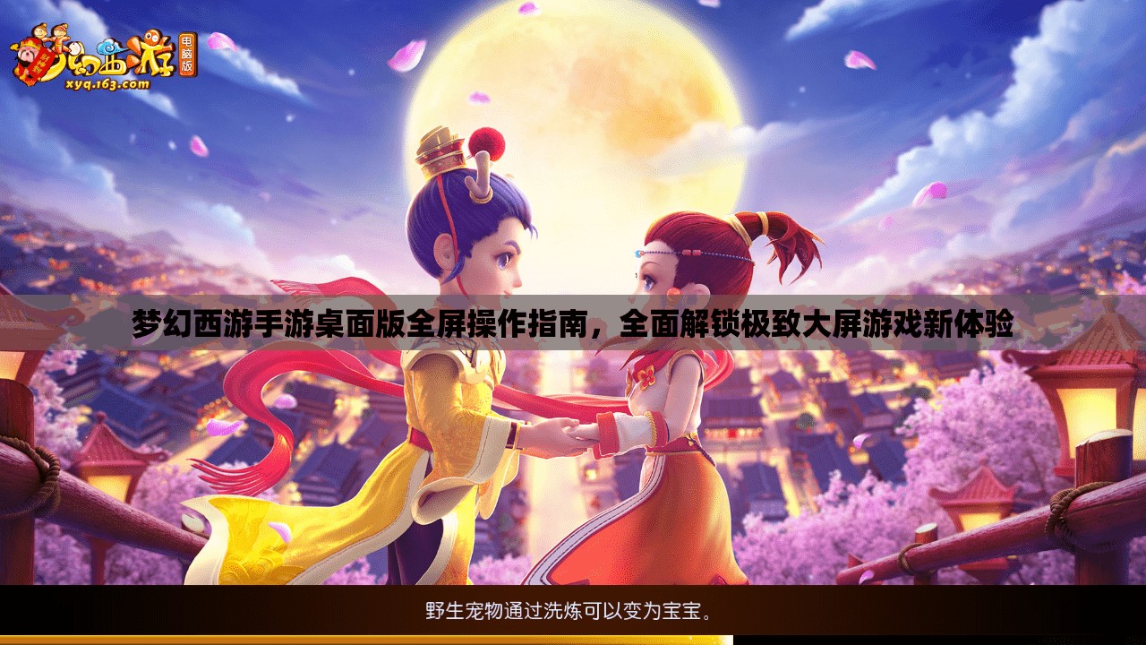 梦幻西游手游桌面版全屏操作指南，全面解锁极致大屏游戏新体验