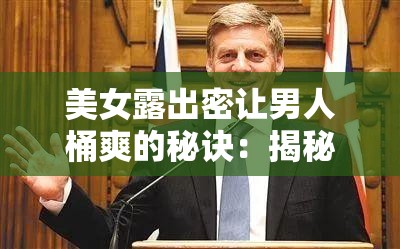 美女露出密让男人桶爽的秘诀：揭秘如何通过自信与魅力吸引异性目光