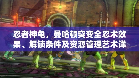 忍者神龟，曼哈顿突变全忍术效果、解锁条件及资源管理艺术详解