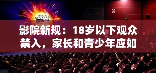 影院新规：18岁以下观众禁入，家长和青少年应如何应对观影限制？
