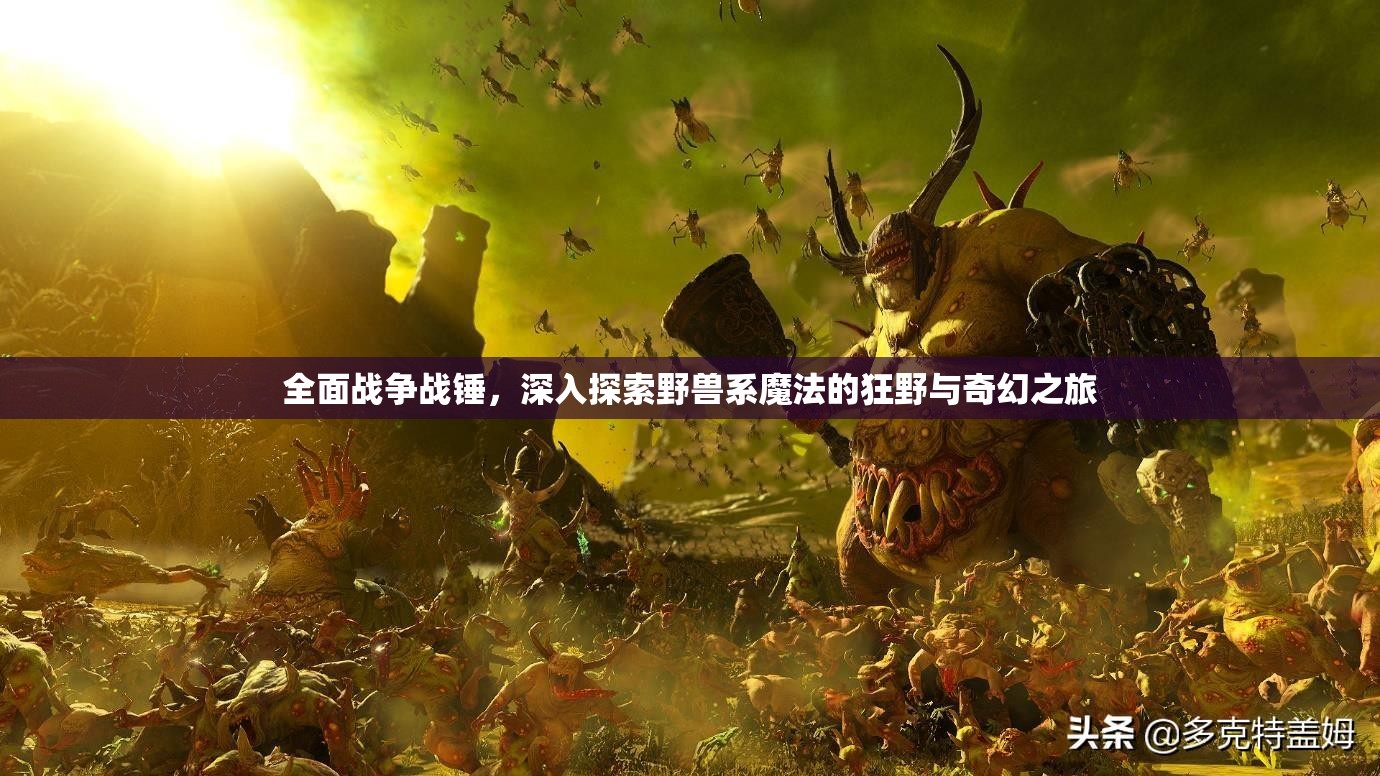 全面战争战锤，深入探索野兽系魔法的狂野与奇幻之旅