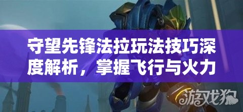 守望先锋法拉玩法技巧深度解析，掌握飞行与火力压制，成为高空霸主攻略