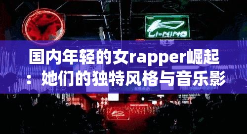 国内年轻的女rapper崛起：她们的独特风格与音乐影响力解析