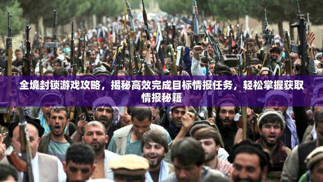 全境封锁游戏攻略，揭秘高效完成目标情报任务，轻松掌握获取情报秘籍