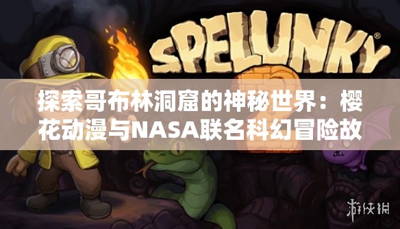 探索哥布林洞窟的神秘世界：樱花动漫与NASA联名科幻冒险故事揭秘
