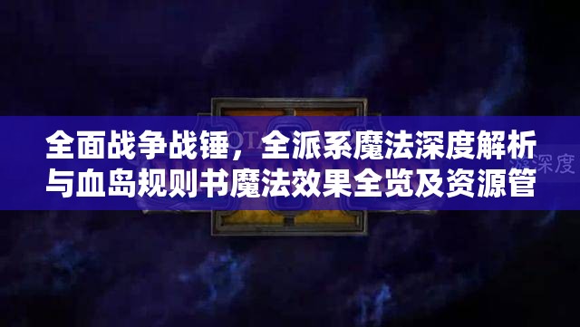 全面战争战锤，全派系魔法深度解析与血岛规则书魔法效果全览及资源管理艺术