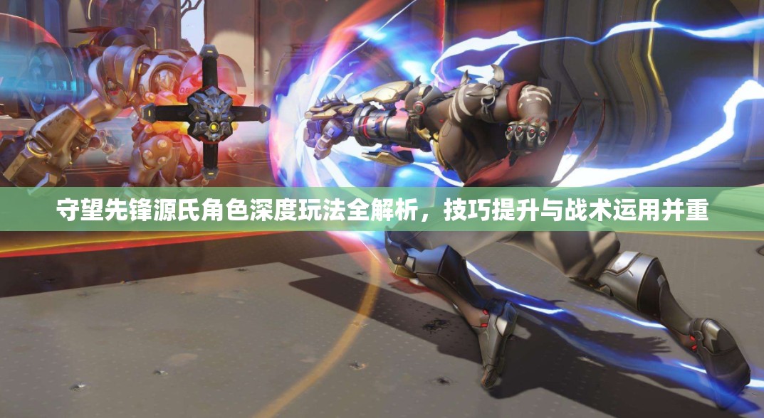 守望先锋源氏角色深度玩法全解析，技巧提升与战术运用并重