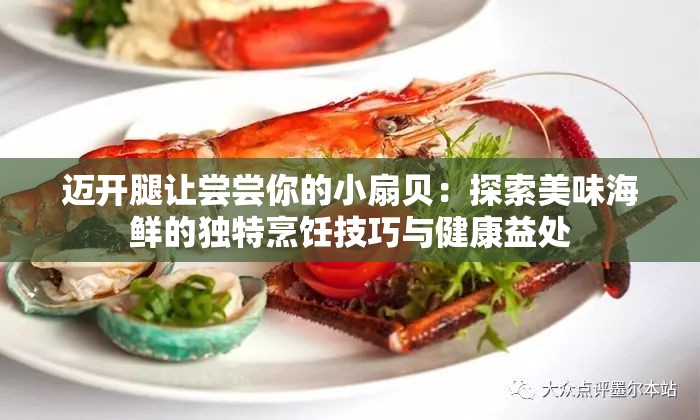 迈开腿让尝尝你的小扇贝：探索美味海鲜的独特烹饪技巧与健康益处