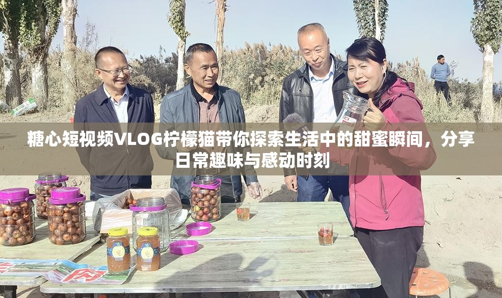 糖心短视频VLOG柠檬猫带你探索生活中的甜蜜瞬间，分享日常趣味与感动时刻