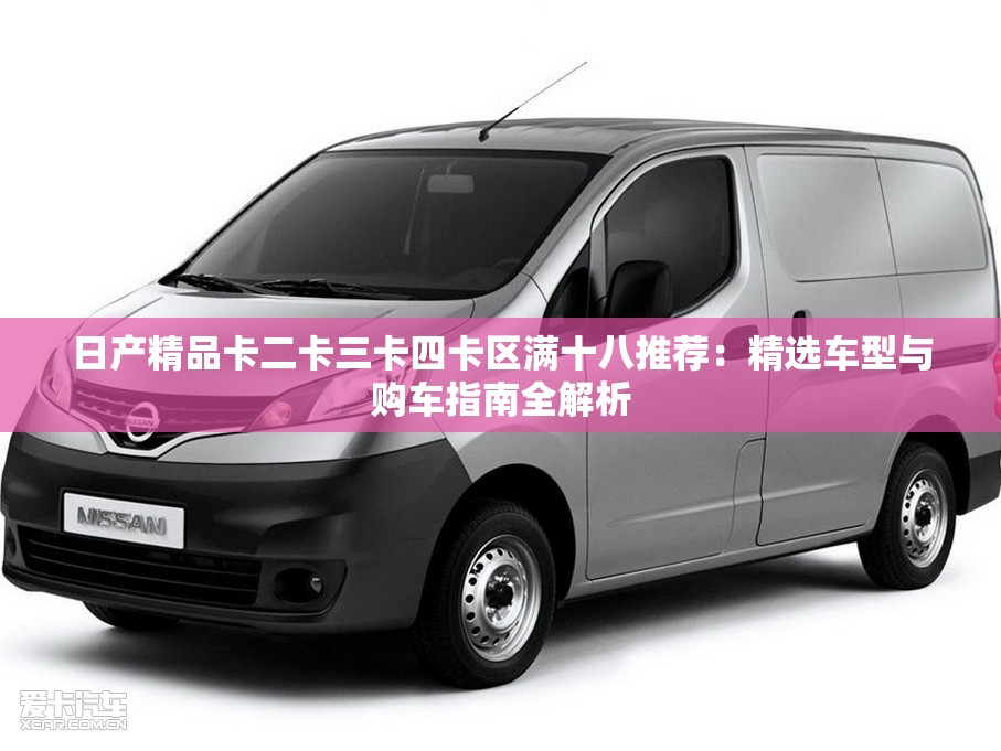 日产精品卡二卡三卡四卡区满十八推荐：精选车型与购车指南全解析