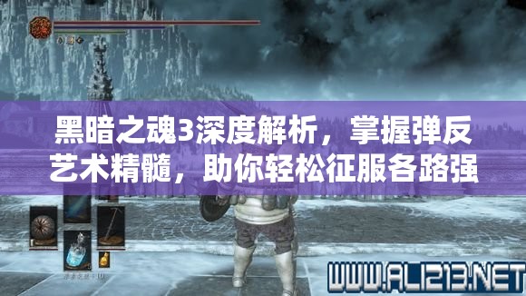 黑暗之魂3深度解析，掌握弹反艺术精髓，助你轻松征服各路强敌