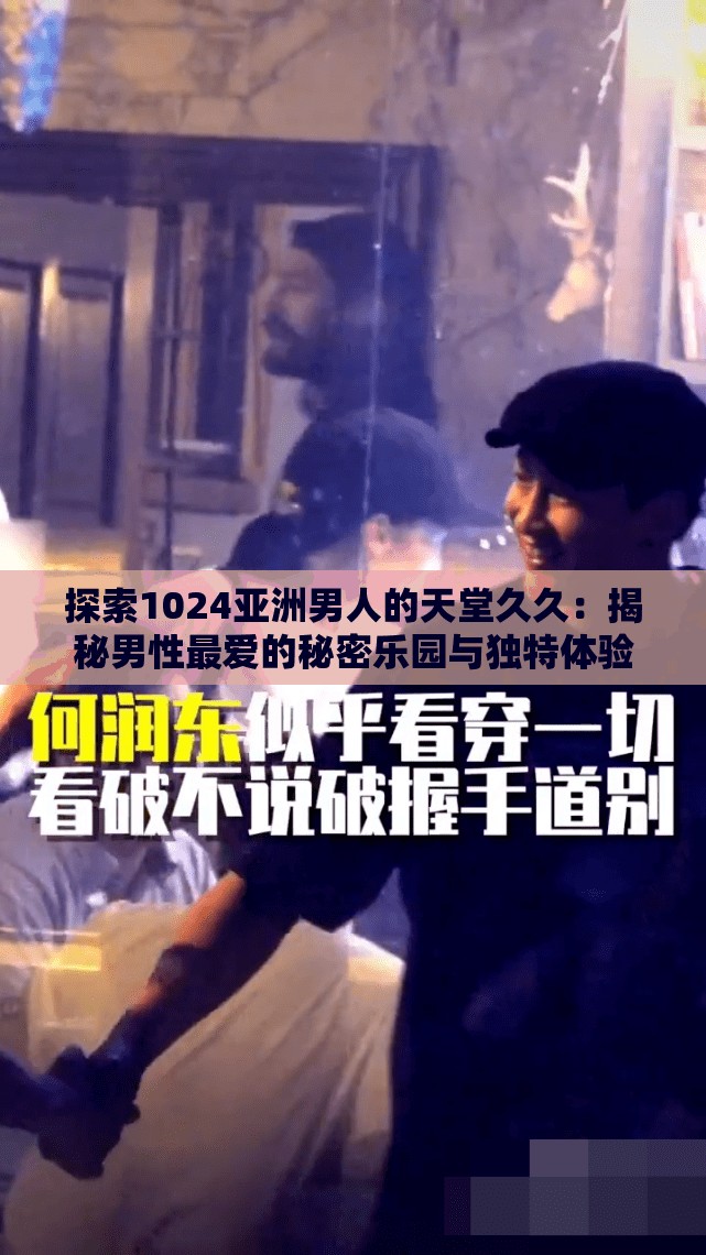 探索1024亚洲男人的天堂久久：揭秘男性最爱的秘密乐园与独特体验