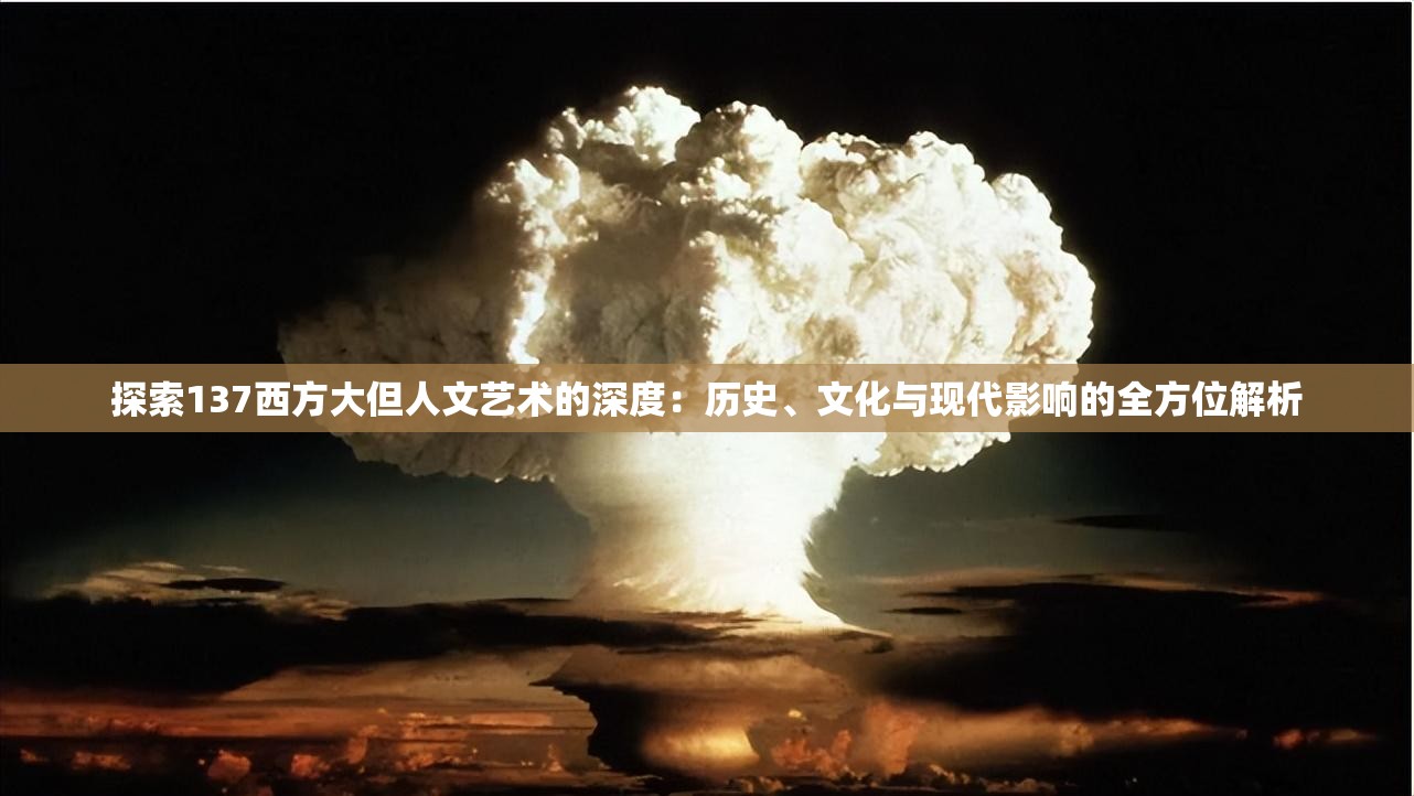探索137西方大但人文艺术的深度：历史、文化与现代影响的全方位解析