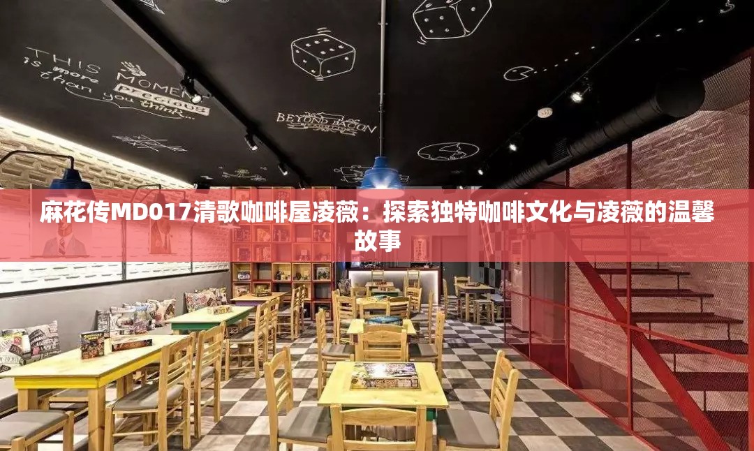 麻花传MD017清歌咖啡屋凌薇：探索独特咖啡文化与凌薇的温馨故事